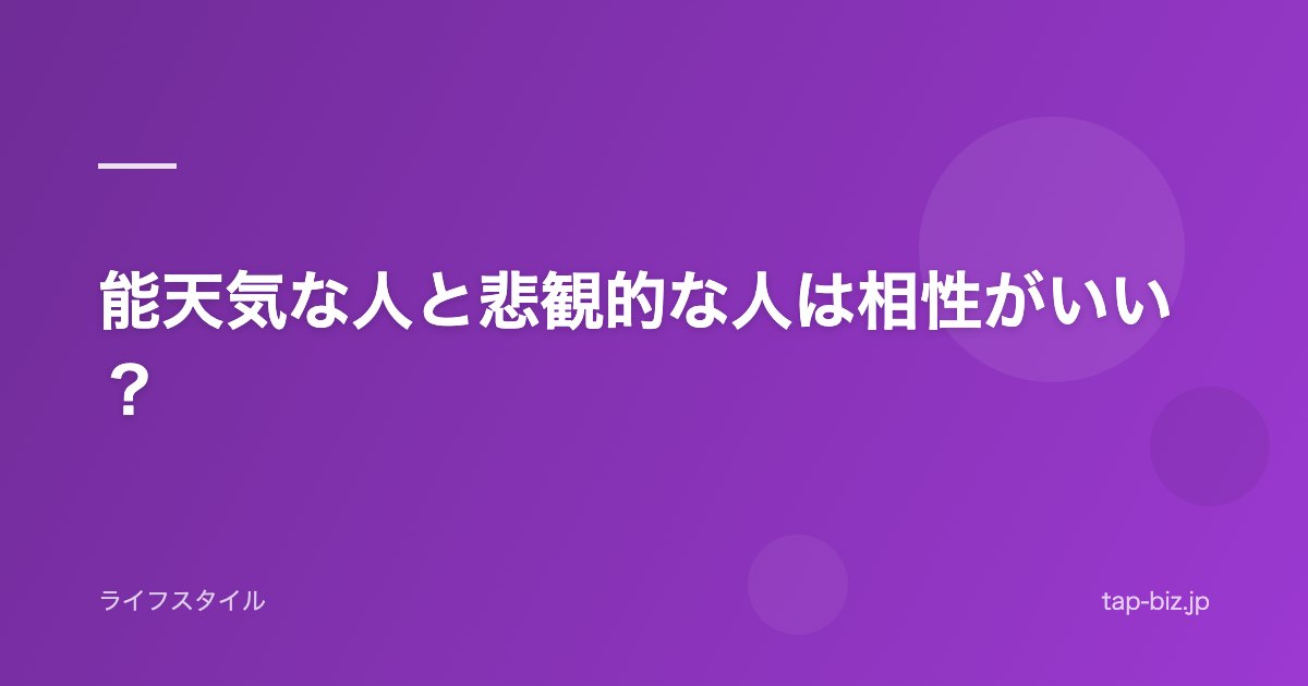 能天気な人と悲観的な人は相性がいい？