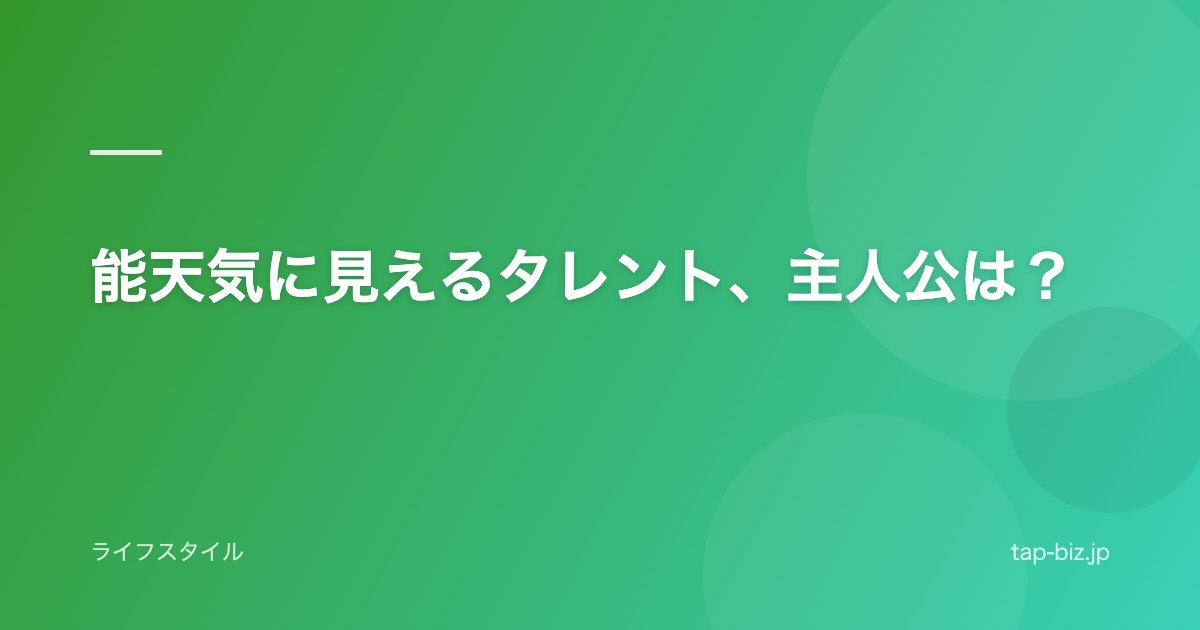能天気に見えるタレント、主人公は？