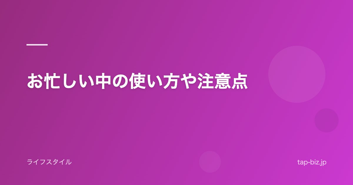 お忙しい中の使い方や注意点