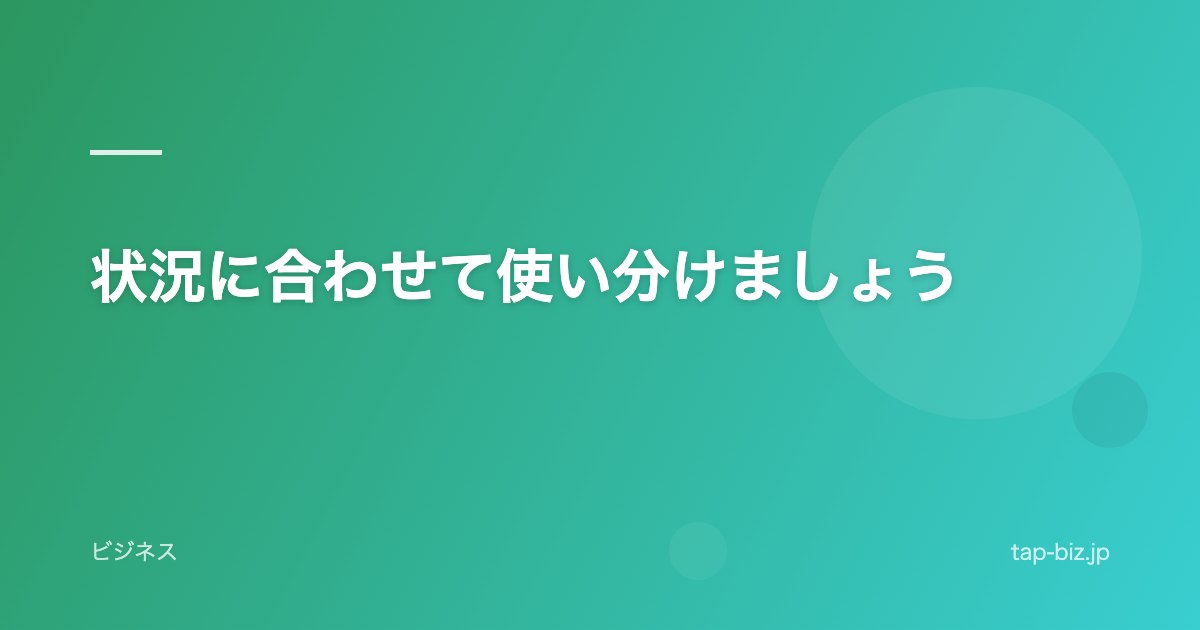 状況に合わせて使い分けましょう