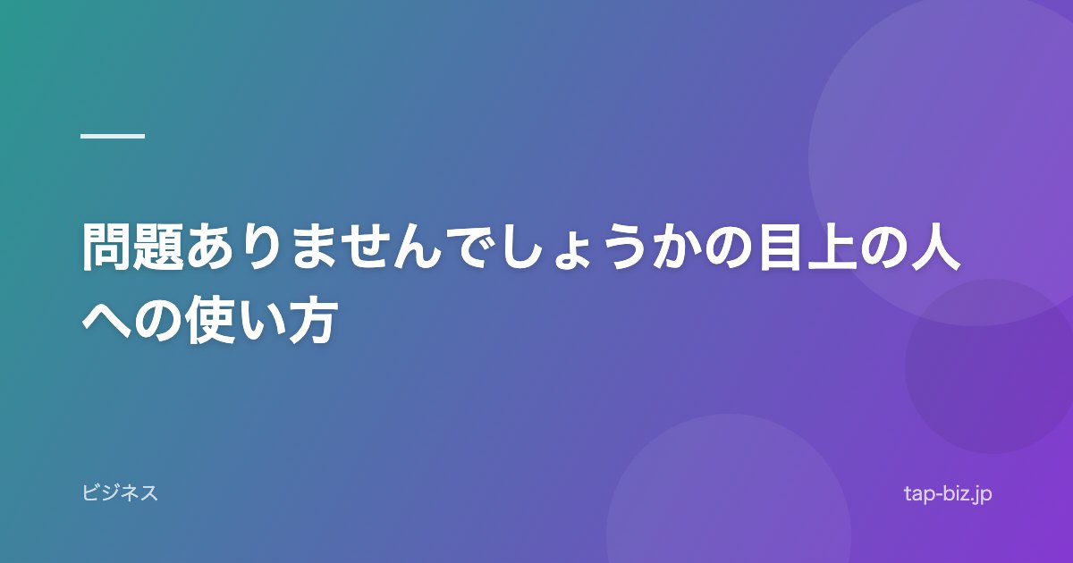 問題ありませんでしょうかの目上の人への使い方