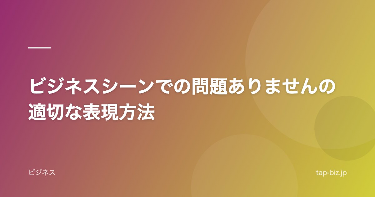 ビジネスシーンでの問題ありませんの適切な表現方法