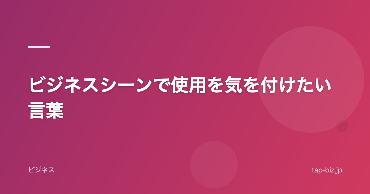 ビジネスシーンで使用を気を付けたい言葉