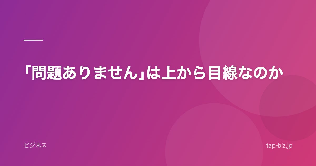 ｢問題ありません｣は上から目線なのか
