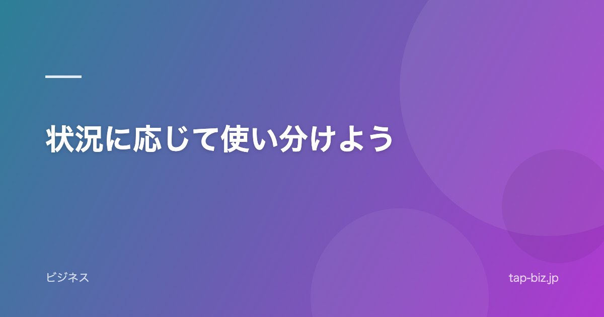 状況に応じて使い分けよう