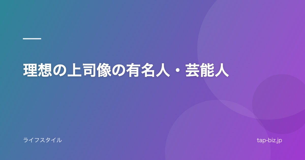 理想の上司像の有名人・芸能人