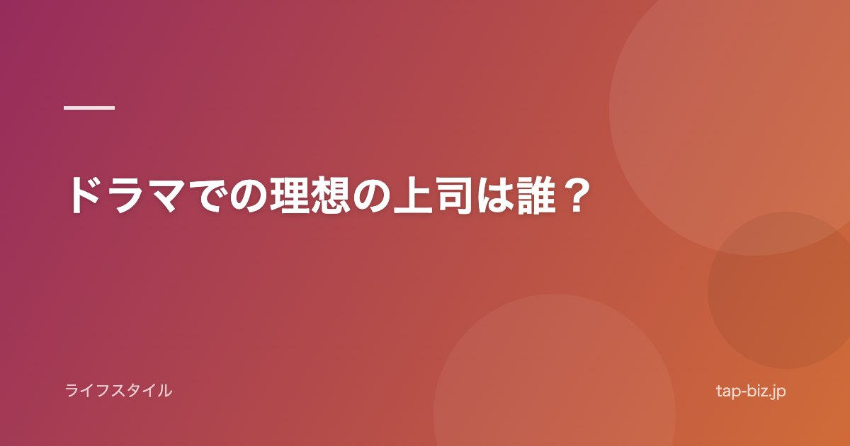 ドラマでの理想の上司は誰？