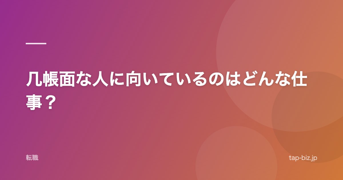 几帳面な人に向いているのはどんな仕事？