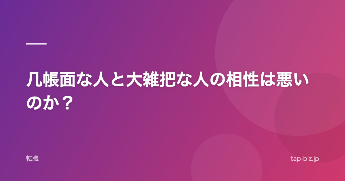 几帳面な人と大雑把な人の相性は悪いのか？