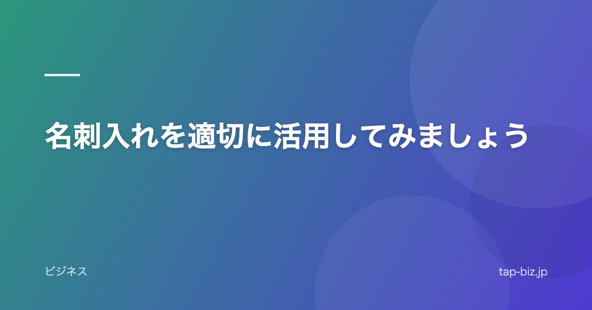 名刺入れを適切に活用してみましょう