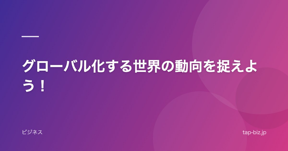 グローバル化する世界の動向を捉えよう！