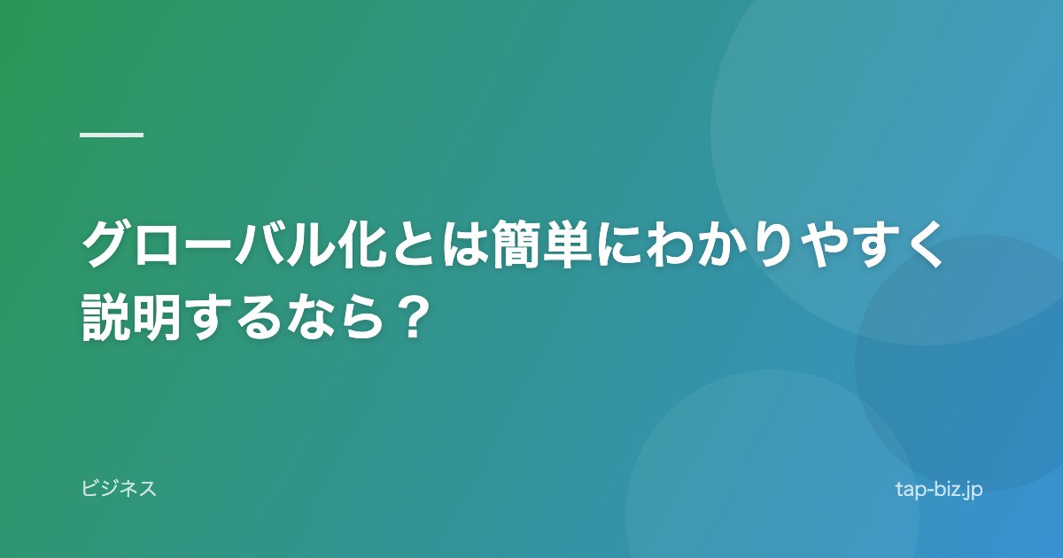 グローバル化とは簡単にわかりやすく説明するなら？