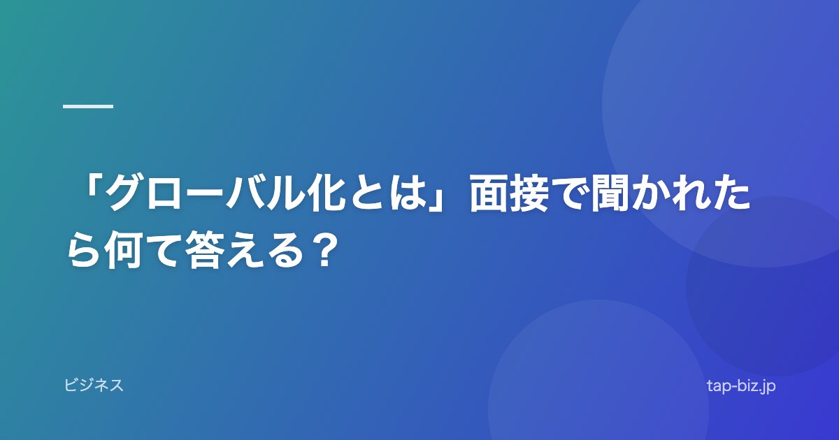 「グローバル化とは」面接で聞かれたら何て答える？