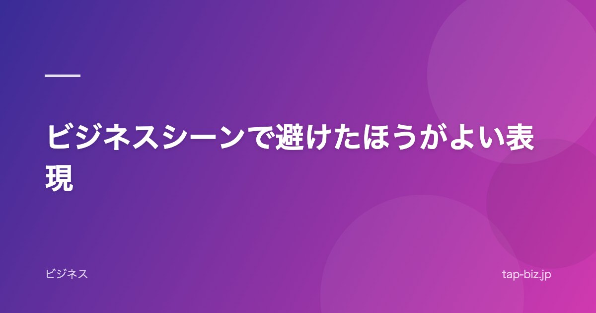 ビジネスシーンで避けたほうがよい表現