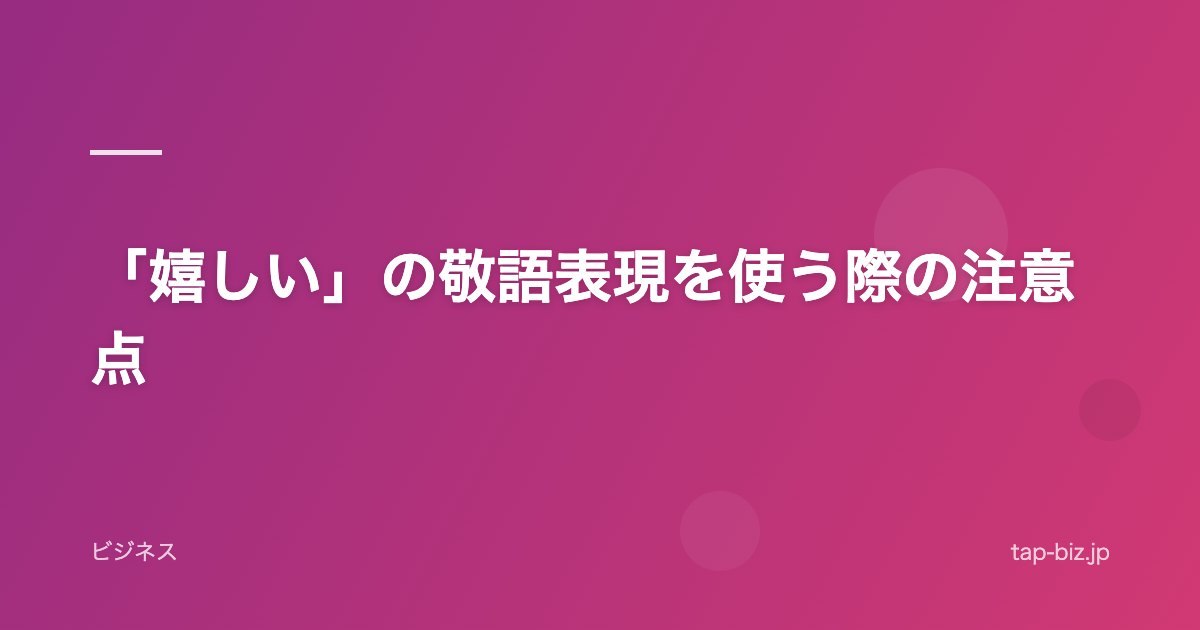 「嬉しい」の敬語表現を使う際の注意点