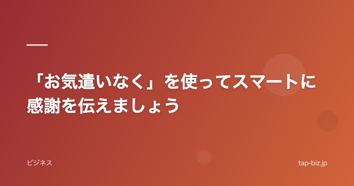 「お気遣いなく」を使ってスマートに感謝を伝えましょう