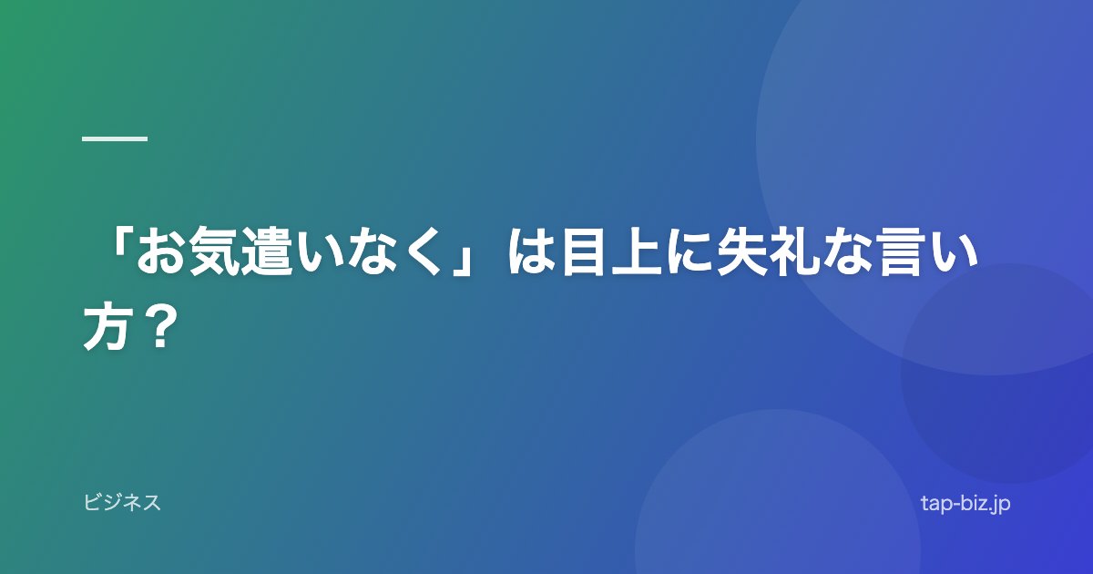 「お気遣いなく」は目上に失礼な言い方？