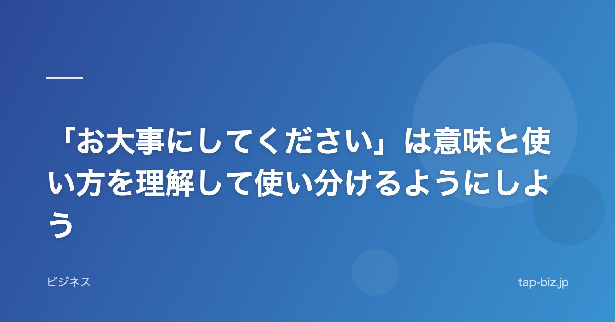 「お大事にしてください」は意味と使い方を理解して使い分けるようにしよう