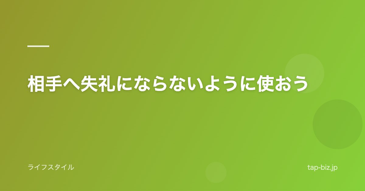 相手へ失礼にならないように使おう