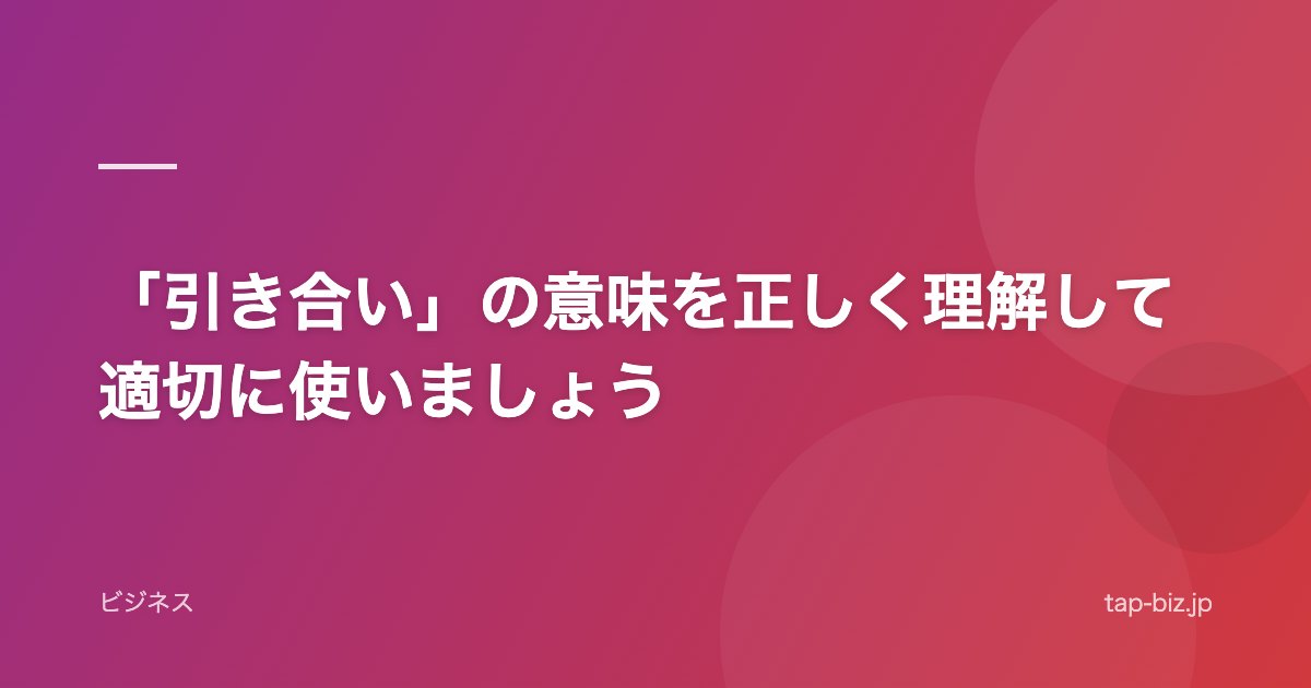 「引き合い」の意味を正しく理解して適切に使いましょう