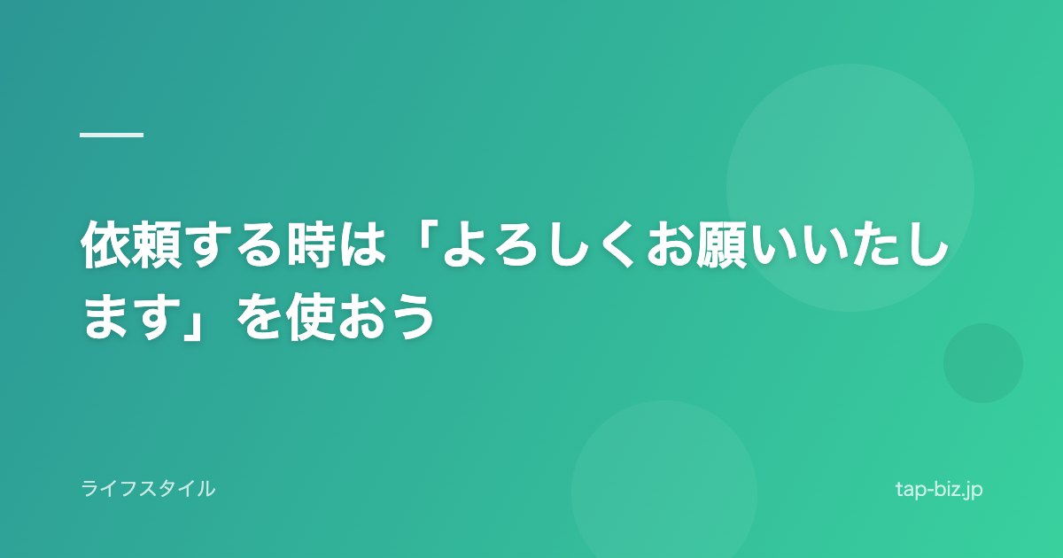 依頼する時は「よろしくお願いいたします」を使おう