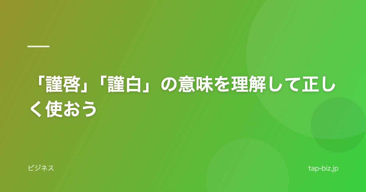 「謹啓」「謹白」の意味を理解して正しく使おう