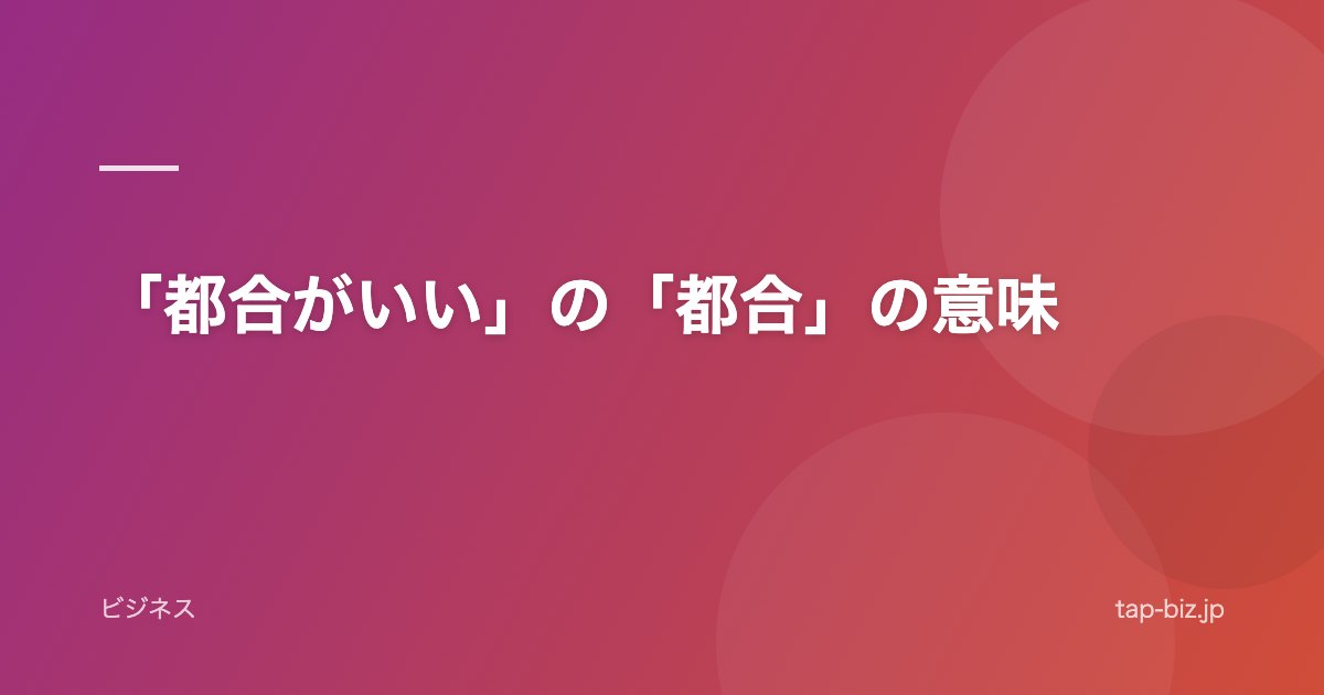 「都合がいい」の「都合」の意味