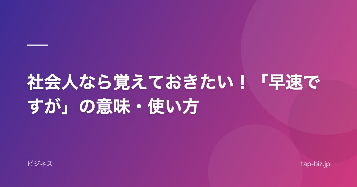 社会人なら覚えておきたい！「早速ですが」の意味・使い方