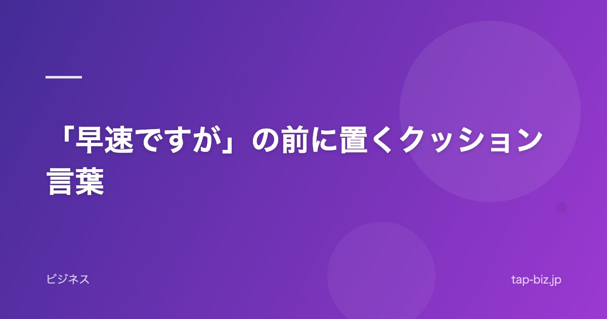「早速ですが」の前に置くクッション言葉
