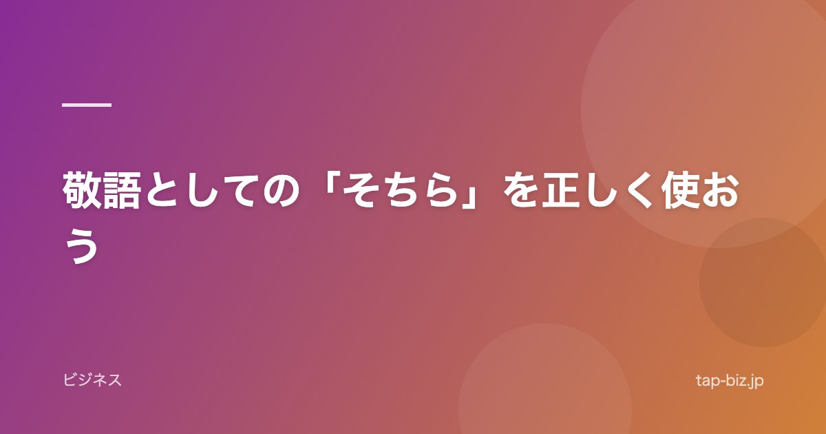 敬語としての「そちら」を正しく使おう