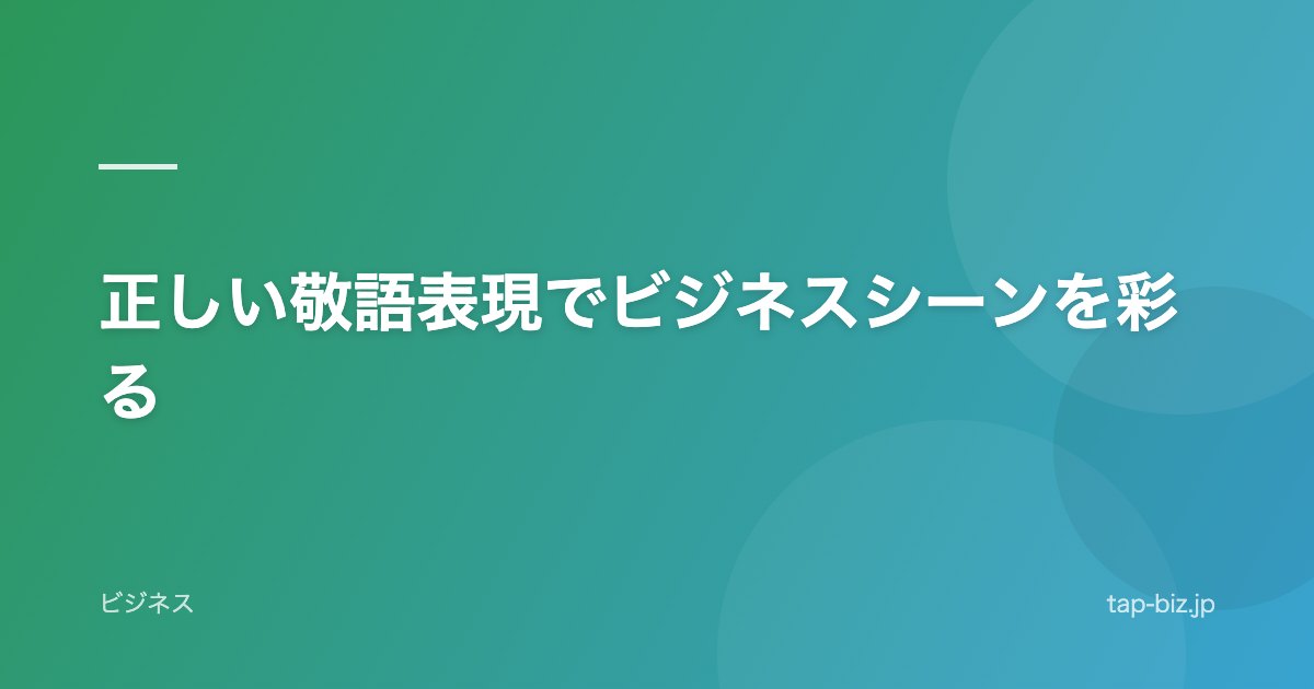 正しい敬語表現でビジネスシーンを彩る