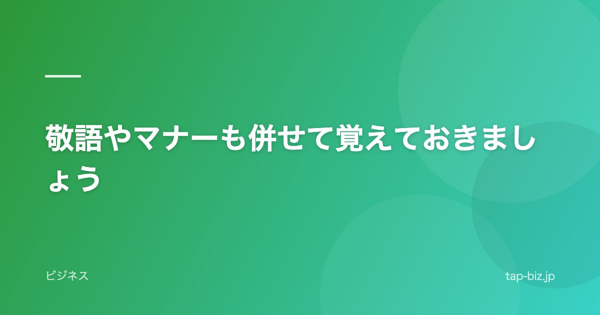 敬語やマナーも併せて覚えておきましょう