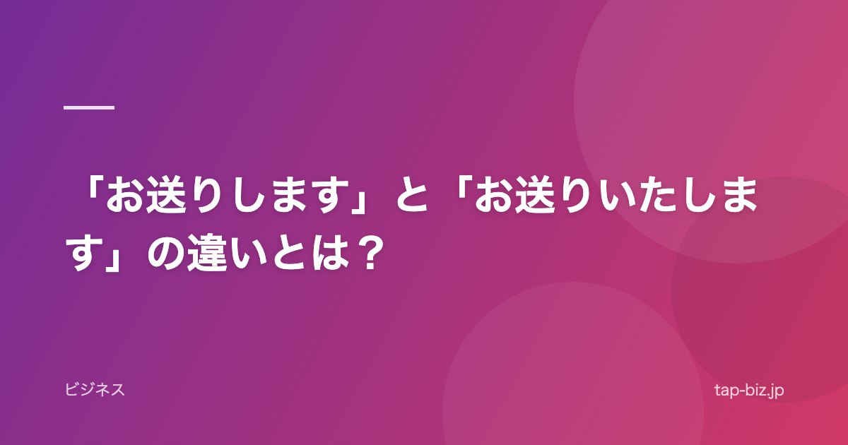「お送りします」と「お送りいたします」の違いとは？