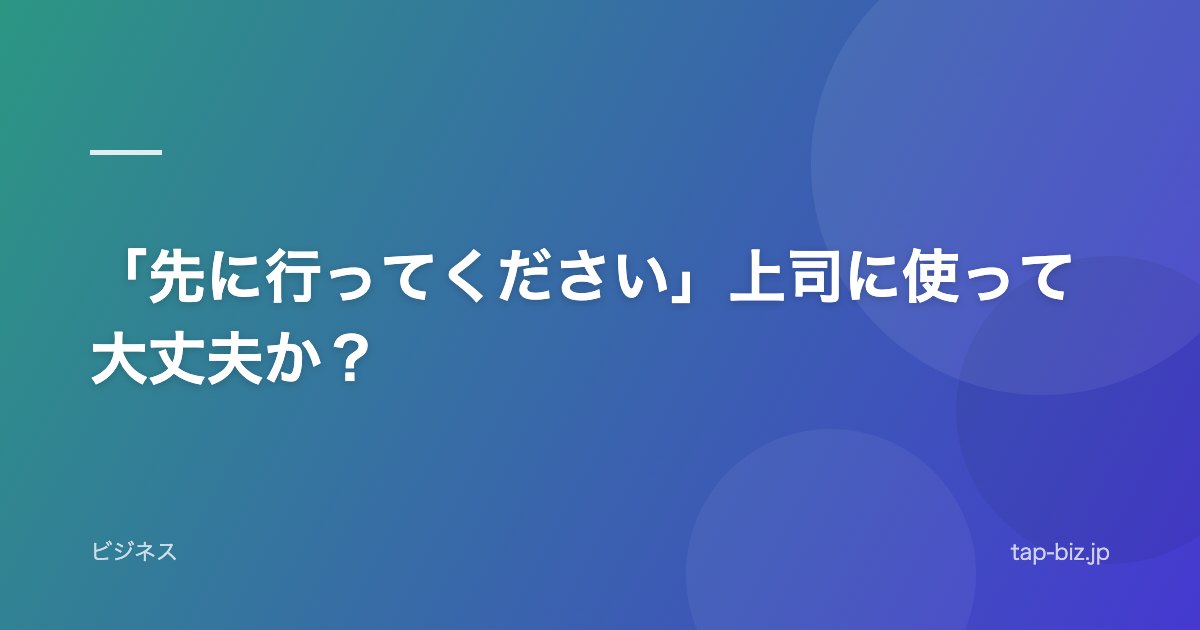 「先に行ってください」上司に使って大丈夫か？