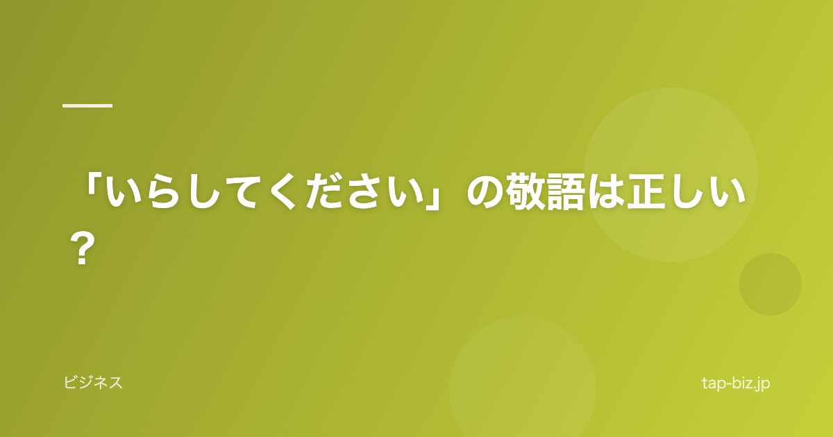 「いらしてください」の敬語は正しい？