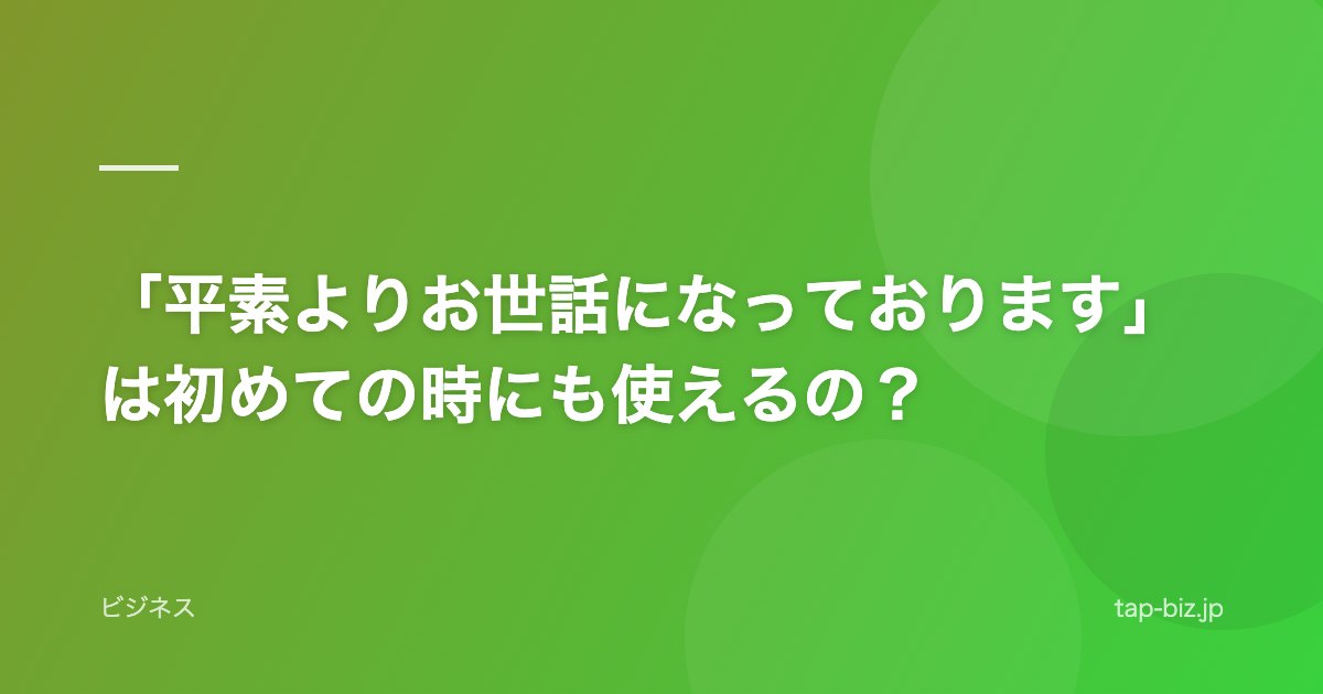 「平素よりお世話になっております」は初めての時にも使えるの？