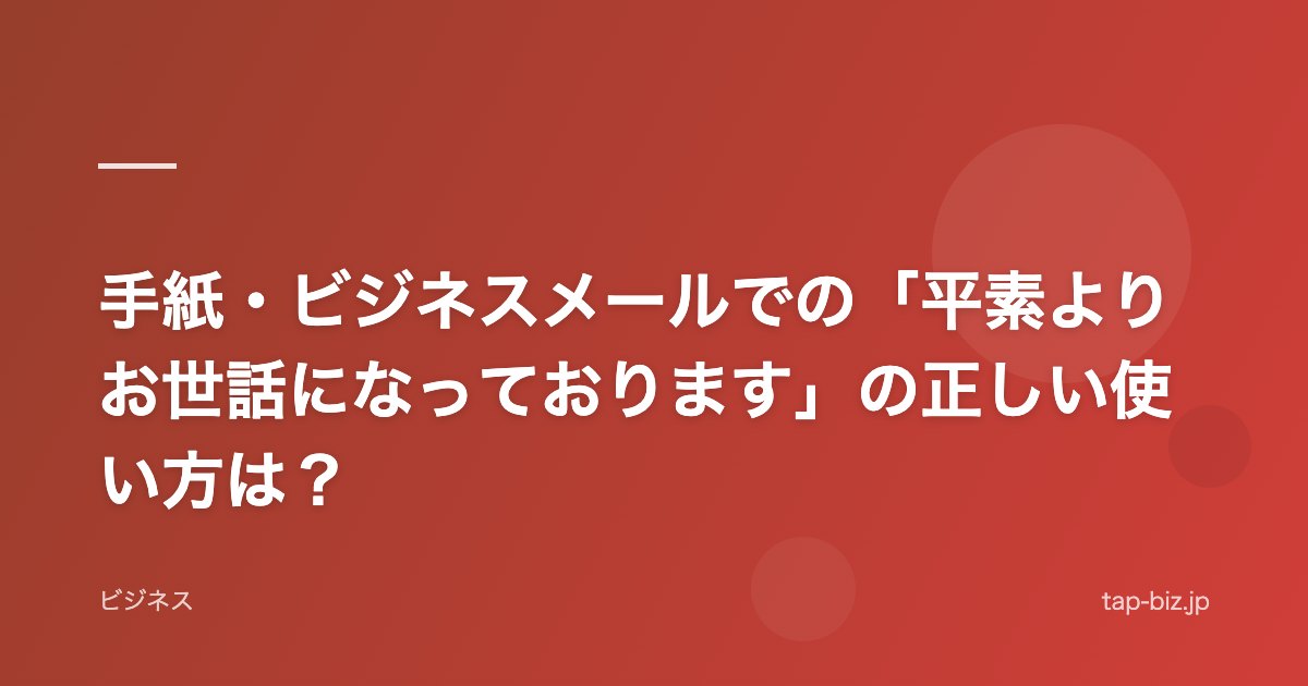 手紙・ビジネスメールでの「平素よりお世話になっております」の正しい使い方は？