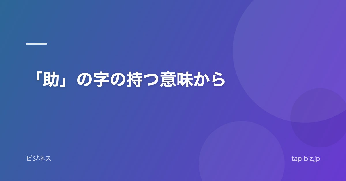 「助」の字の持つ意味から