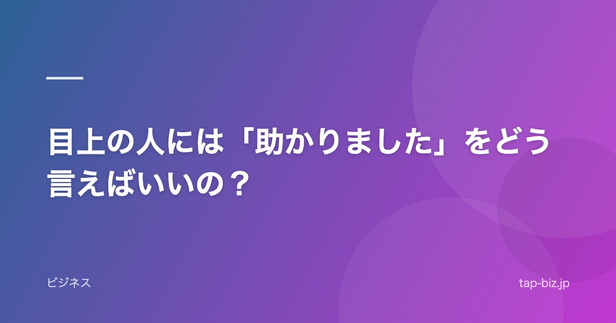 目上の人には「助かりました」をどう言えばいいの？