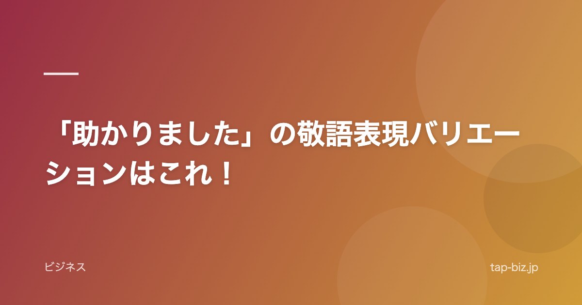 「助かりました」の敬語表現バリエーションはこれ！