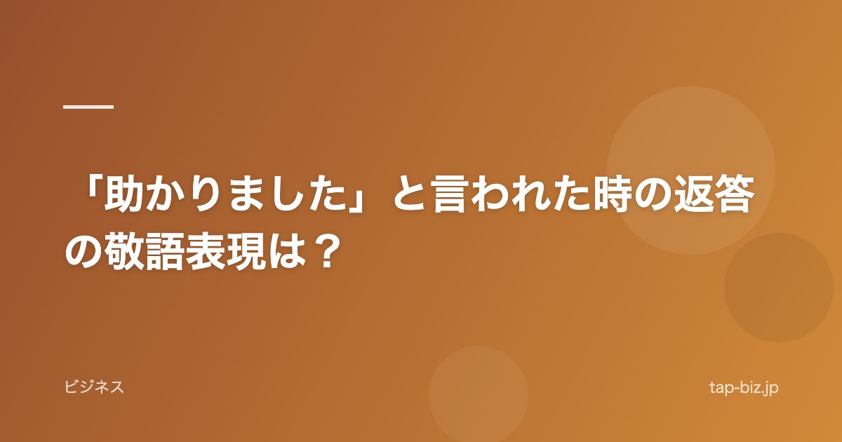 「助かりました」と言われた時の返答の敬語表現は？