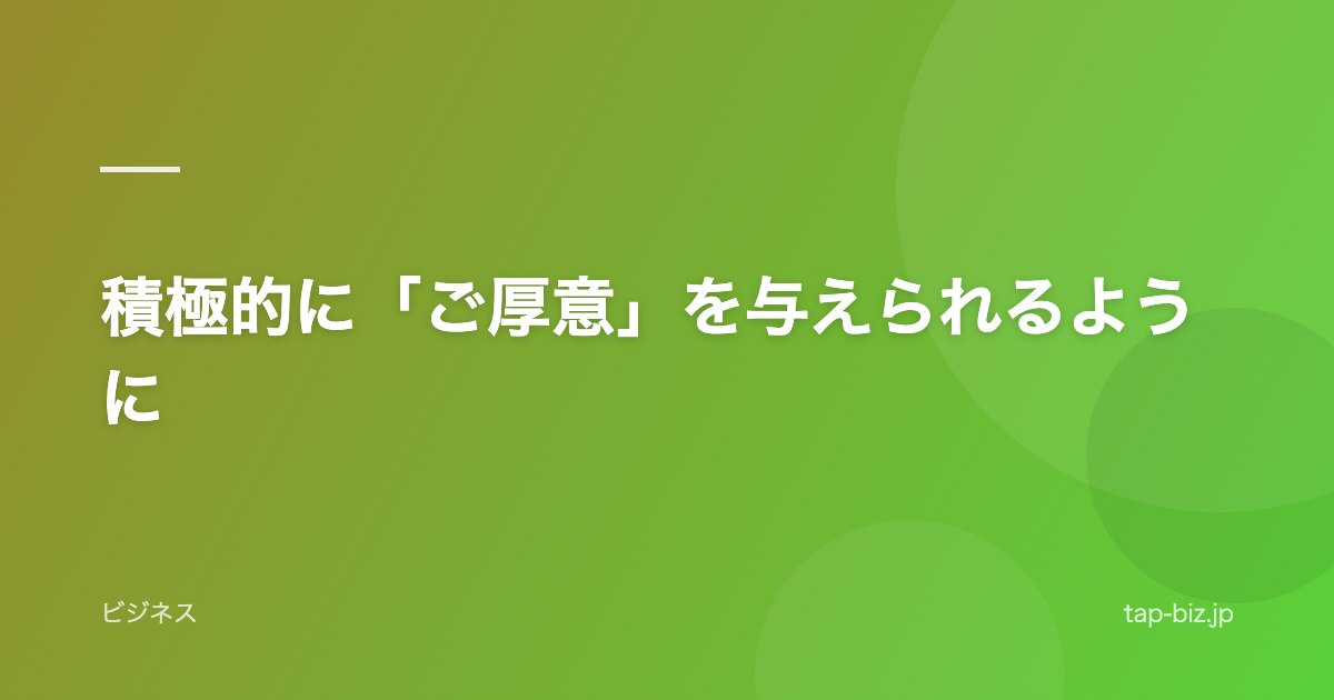 積極的に「ご厚意」を与えられるように