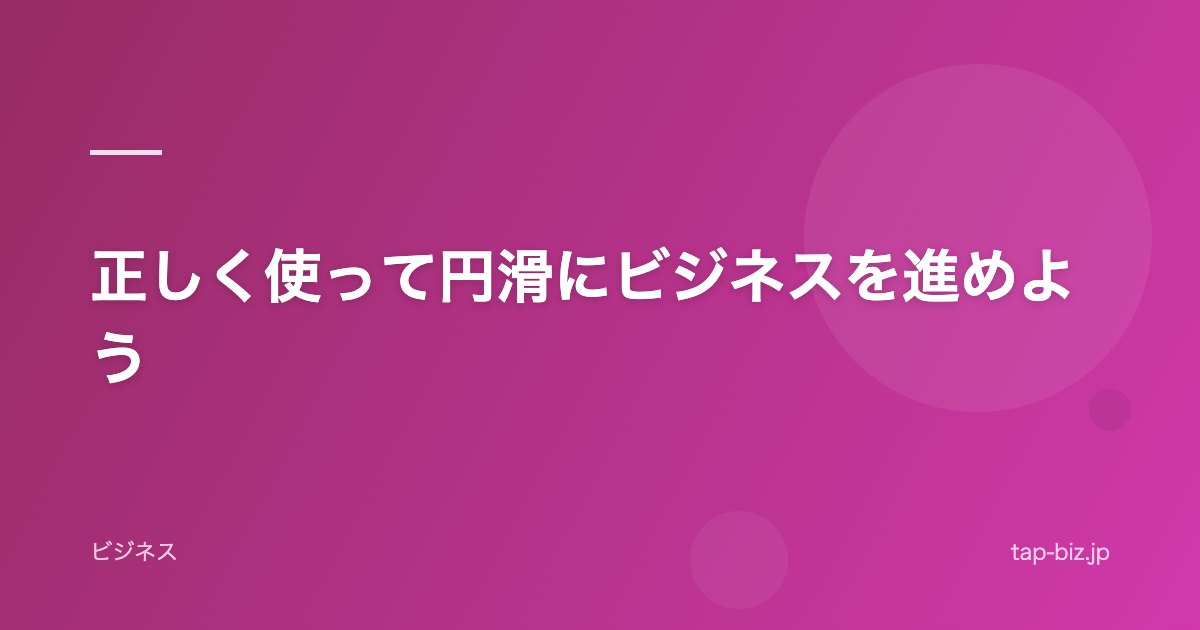 正しく使って円滑にビジネスを進めよう