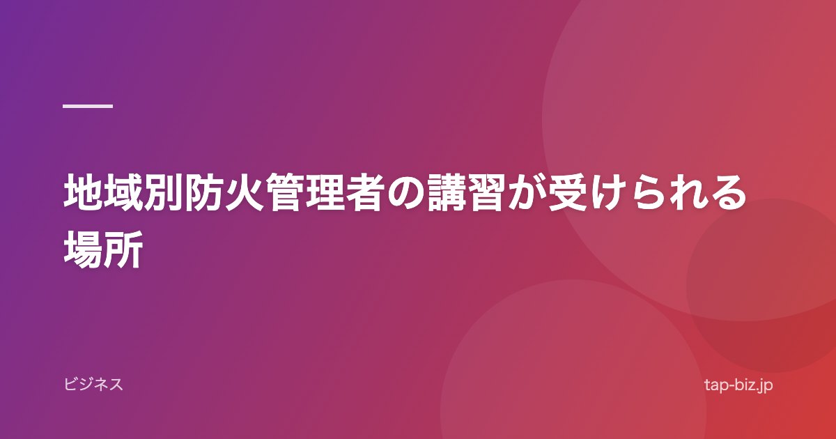 地域別防火管理者の講習が受けられる場所