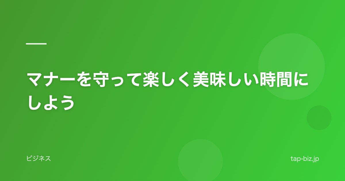 マナーを守って楽しく美味しい時間にしよう