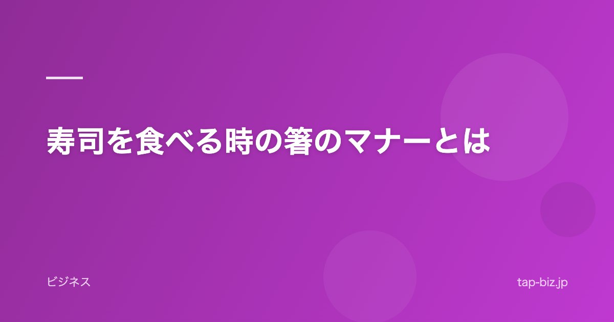 寿司を食べる時の箸のマナーとは