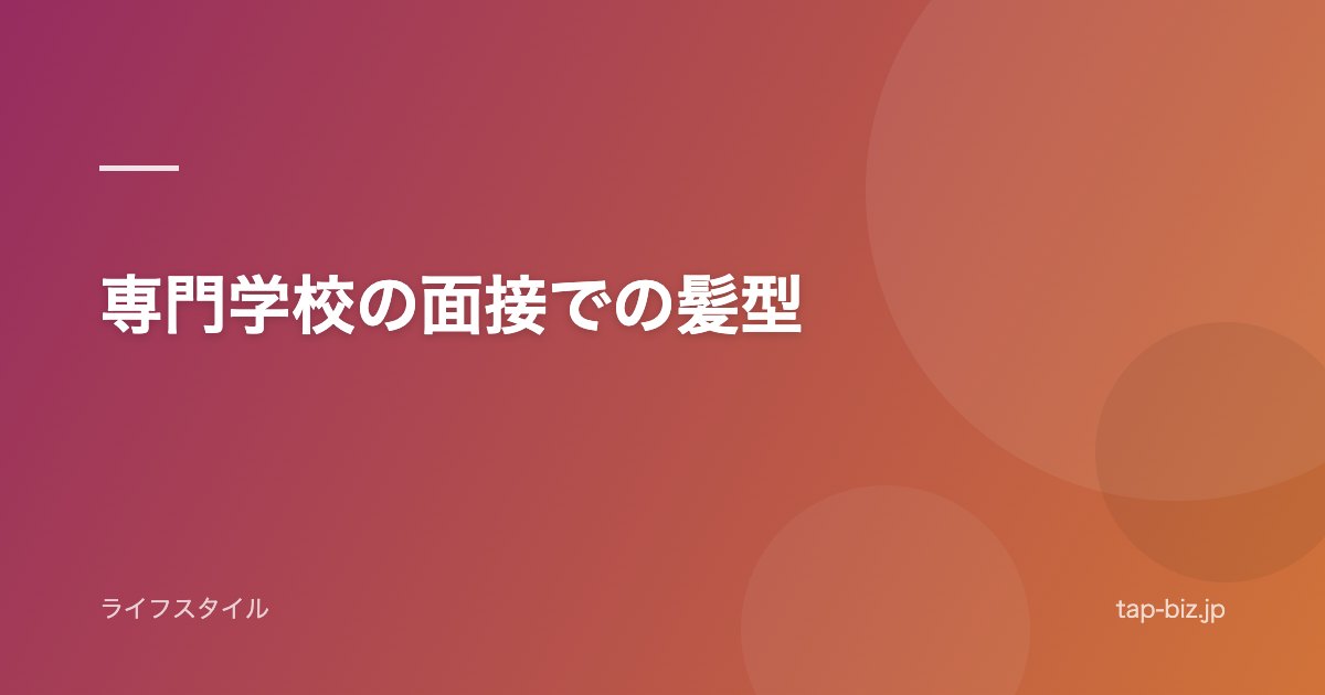 専門学校の面接での髪型