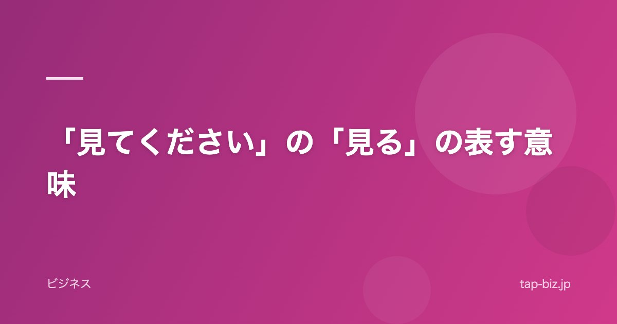 「見てください」の「見る」の表す意味