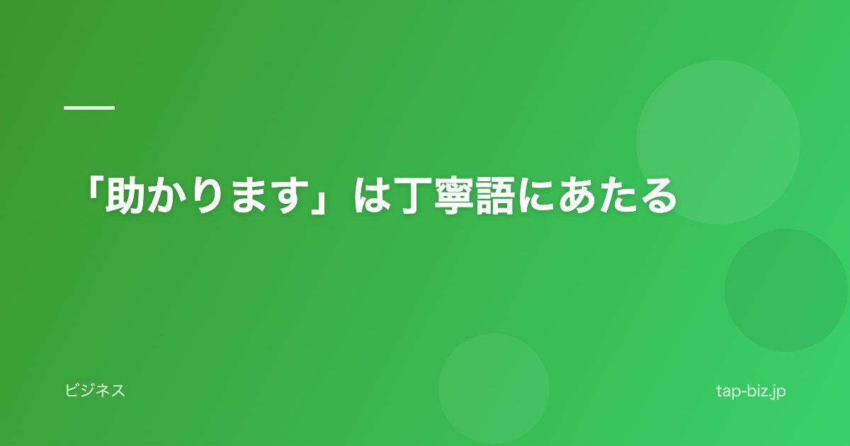 「助かります」は丁寧語にあたる