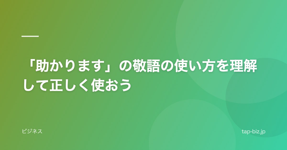「助かります」の敬語の使い方を理解して正しく使おう